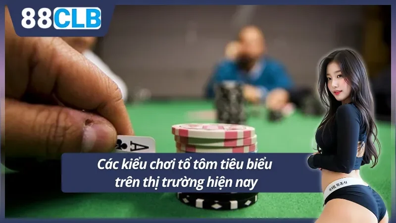 Các kiểu chơi tổ tôm phổ biến có mặt trên thị trường 